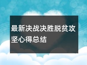 最新决战决胜脱贫攻坚心得总结