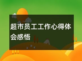 超市员工工作心得体会感悟