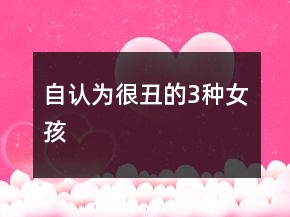 自认为“很丑”的3种女孩