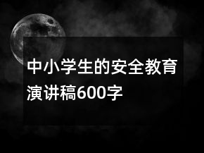 中小学生的安全教育演讲稿600字