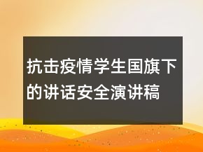 抗击疫情学生国旗下的讲话安全演讲稿范文