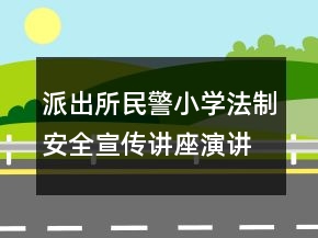 派出所民警小学法制安全宣传讲座演讲稿