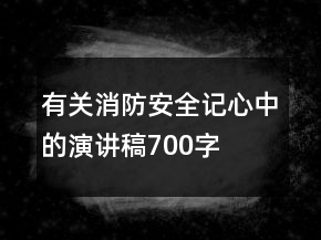 有关消防安全记心中的演讲稿700字