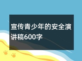 宣传青少年的安全演讲稿600字