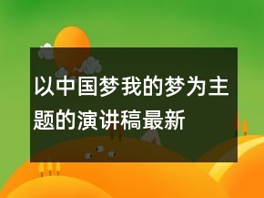 以中国梦我的梦为主题的演讲稿最新