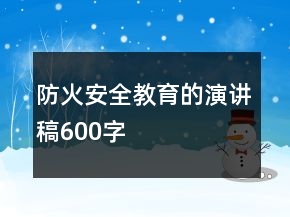 防火安全教育的演讲稿600字