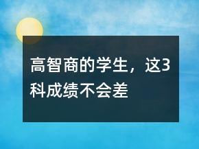 “高智商”的学生，这3科“成绩”不会差
