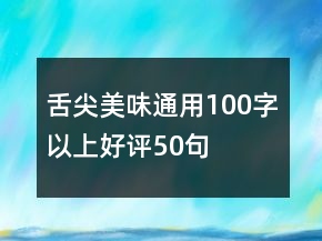 舌尖美味通用100字以上好评50句