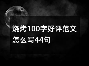 烧烤100字好评范文怎么写44句