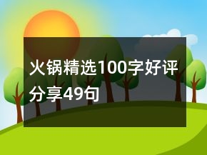 火锅精选100字好评分享49句