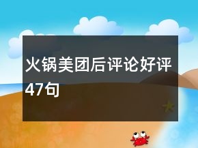 火锅美团后评论好评47句