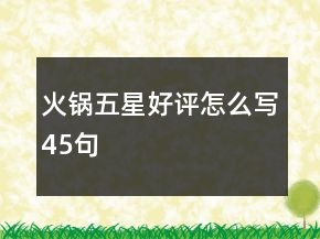 火锅五星好评怎么写45句