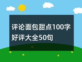 评论面包甜点100字好评大全50句