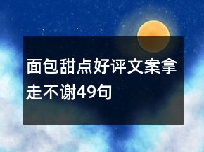 面包甜点好评文案拿走不谢49句