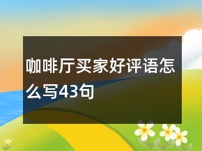 咖啡厅买家好评语怎么写43句