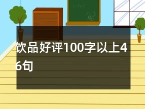 饮品好评100字以上46句