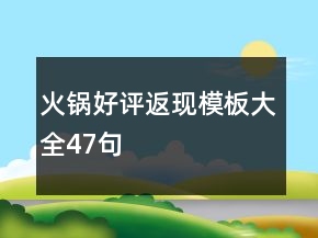 火锅好评返现模板大全47句
