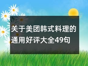 关于美团韩式料理的通用好评大全49句