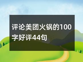 评论美团火锅的100字好评44句