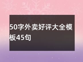 50字外卖好评大全模板45句