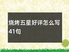烧烤五星好评怎么写41句