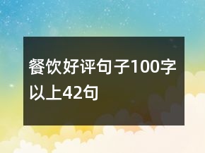 餐饮好评句子100字以上42句