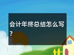 会计年终总结怎么写？