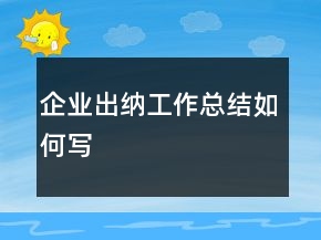 企业出纳工作总结如何写
