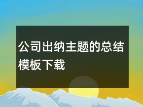 公司出纳主题的总结模板下载