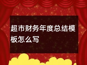 超市财务年度总结模板怎么写