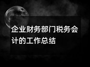 企业财务部门税务会计的工作总结
