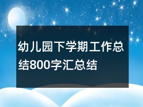 幼儿园下学期工作总结800字汇总结