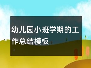 幼儿园小班学期的工作总结模板