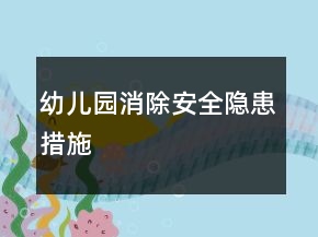 幼儿园消除安全隐患措施