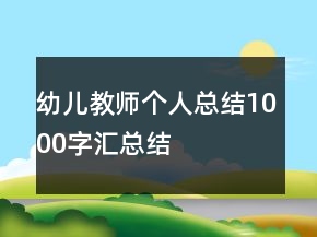 幼儿教师个人总结1000字汇总结