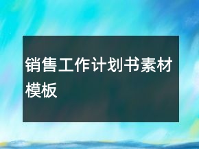 销售工作计划书素材模板