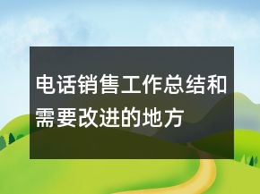 电话销售工作总结和需要改进的地方