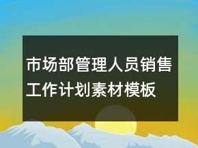 市场部管理人员销售工作计划素材模板