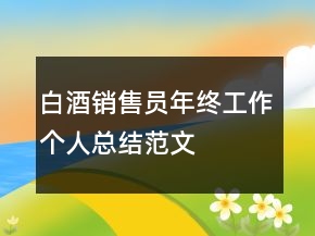 白酒销售员年终工作个人总结范文