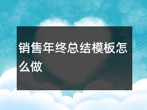 销售年终总结模板怎么做