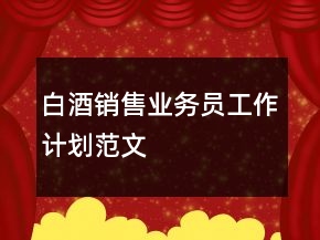 白酒销售业务员工作计划范文