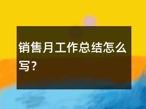销售月工作总结怎么写？