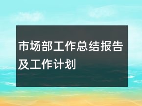 市场部工作总结报告及工作计划