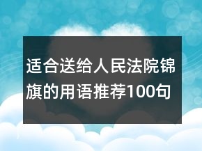 适合送给人民法院锦旗的用语推荐100句