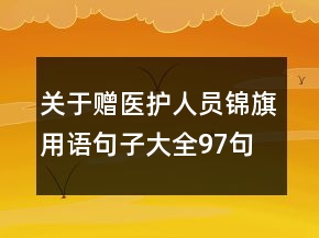 关于赠医护人员锦旗用语句子大全97句