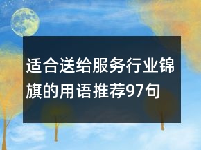 适合送给服务行业锦旗的用语推荐97句
