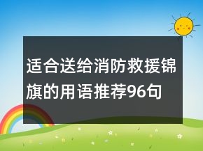适合送给消防救援锦旗的用语推荐96句