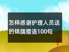 怎样感谢护理人员送的锦旗赠语100句