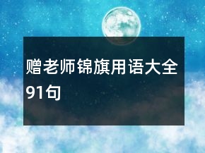 赠老师锦旗用语大全91句