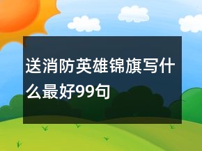 送消防英雄锦旗写什么最好99句